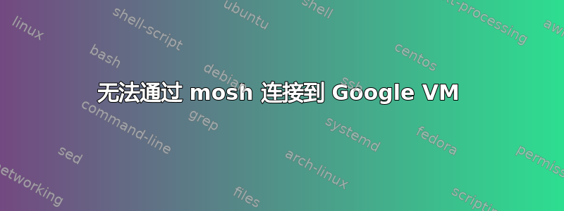 无法通过 mosh 连接到 Google VM