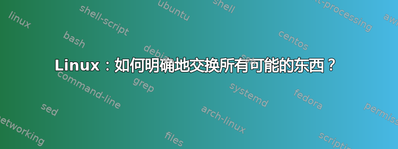 Linux：如何明确地交换所有可能的东西？