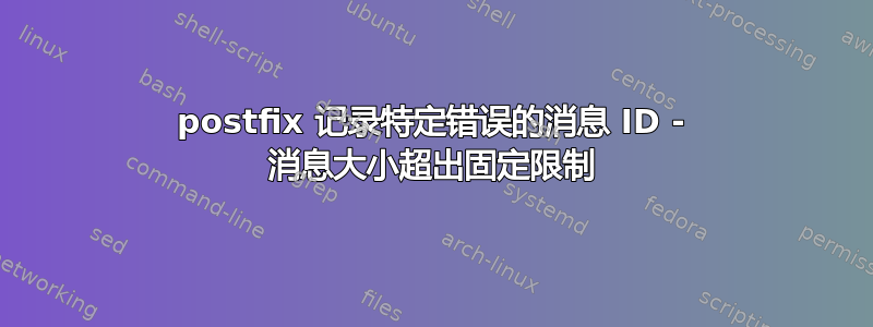 postfix 记录特定错误的消息 ID - 消息大小超出固定限制