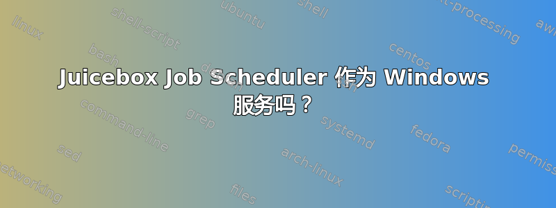 Juicebox Job Scheduler 作为 Windows 服务吗？