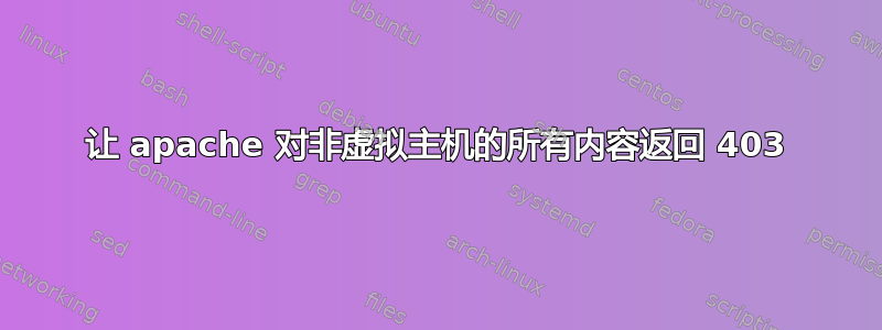 让 apache 对非虚拟主机的所有内容返回 403