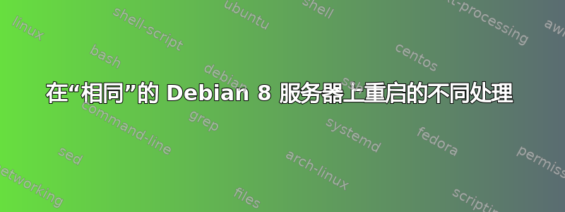 在“相同”的 Debian 8 服务器上重启的不同处理