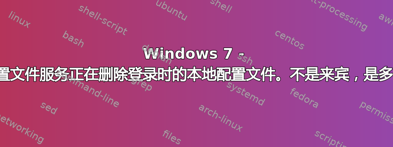 Windows 7 - 用户配置文件服务正在删除登录时的本地配置文件。不是来宾，是多台机器