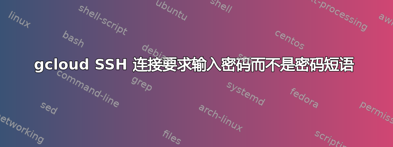 gcloud SSH 连接要求输入密码而不是密码短语