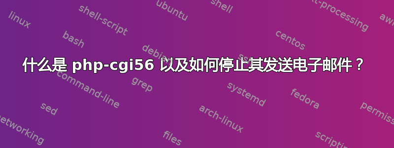 什么是 php-cgi56 以及如何停止其发送电子邮件？