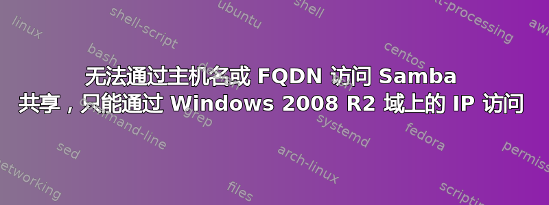 无法通过主机名或 FQDN 访问 Samba 共享，只能通过 Windows 2008 R2 域上的 IP 访问