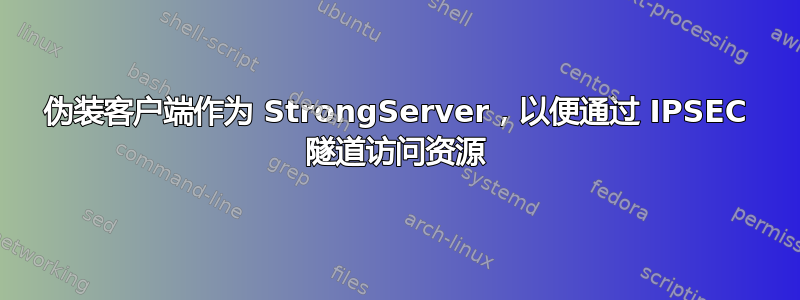 伪装客户端作为 StrongServer，以便通过 IPSEC 隧道访问资源