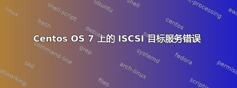 Centos OS 7 上的 ISCSI 目标服务错误