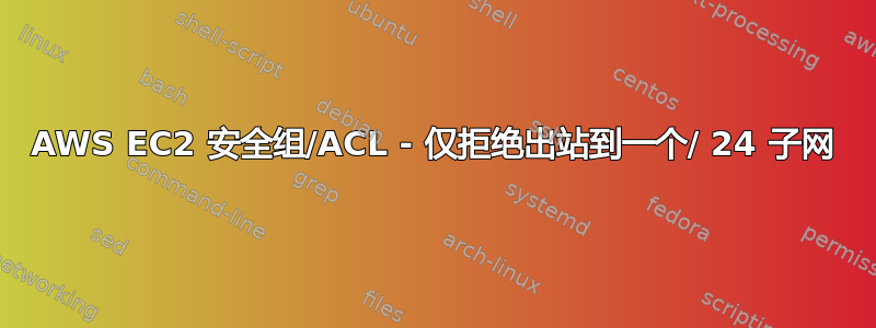 AWS EC2 安全组/ACL - 仅拒绝出站到一个/ 24 子网