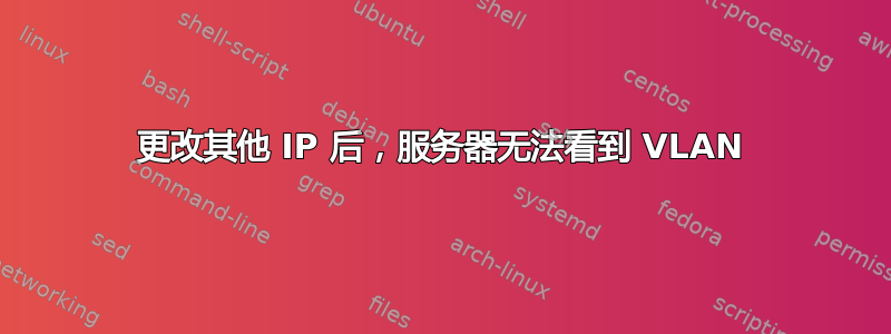 更改其他 IP 后，服务器无法看到 VLAN