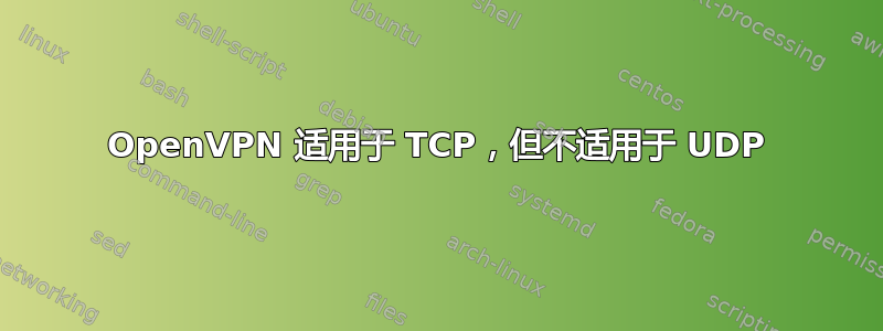 OpenVPN 适用于 TCP，但不适用于 UDP