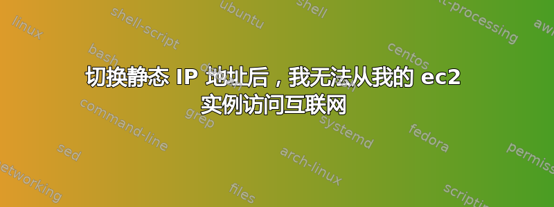 切换静态 IP 地址后，我无法从我的 ec2 实例访问互联网