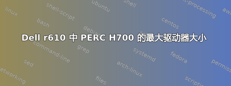 Dell r610 中 PERC H700 的最大驱动器大小