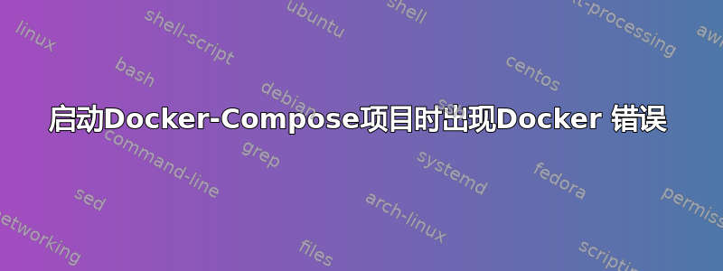 启动Docker-Compose项目时出现Docker 错误