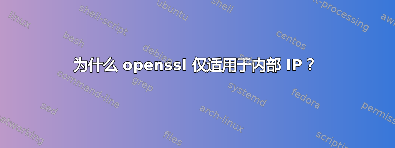 为什么 openssl 仅适用于内部 IP？