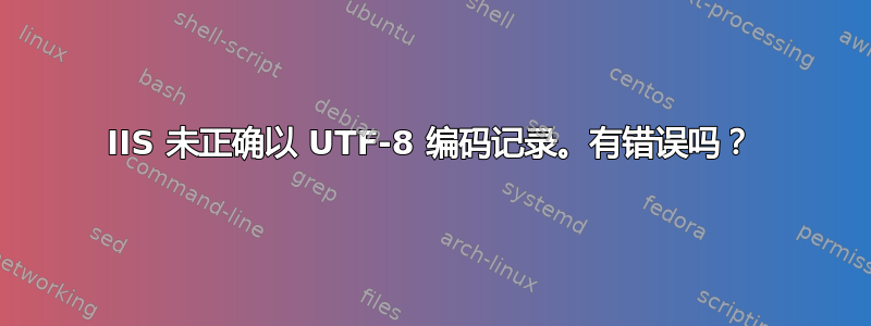 IIS 未正确以 UTF-8 编码记录。有错误吗？