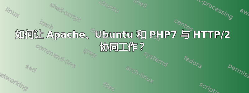 如何让 Apache、Ubuntu 和 PHP7 与 HTTP/2 协同工作？