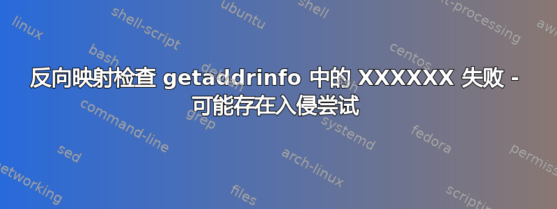 反向映射检查 getaddrinfo 中的 XXXXXX 失败 - 可能存在入侵尝试