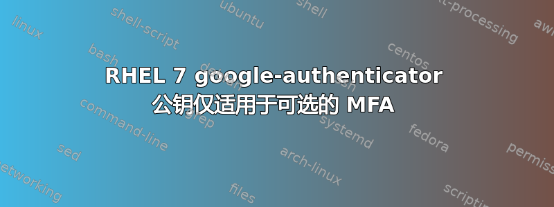 RHEL 7 google-authenticator 公钥仅适用于可选的 MFA