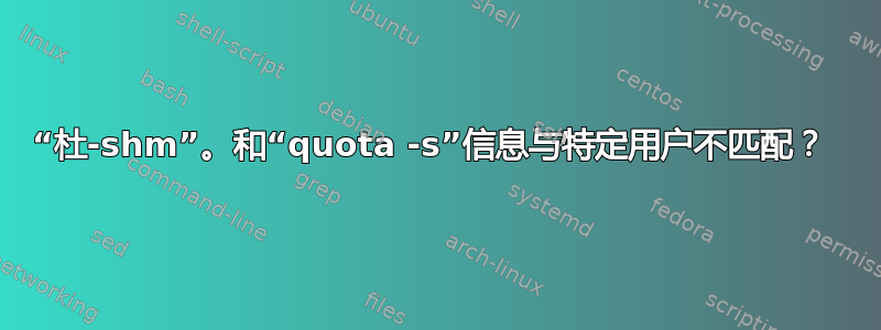 “杜-shm”。和“quota -s”信息与特定用户不匹配？ 