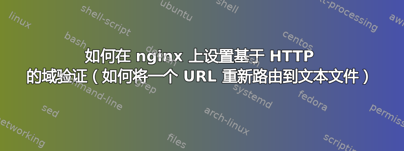 如何在 nginx 上设置基于 HTTP 的域验证（如何将一个 URL 重新路由到文本文件）