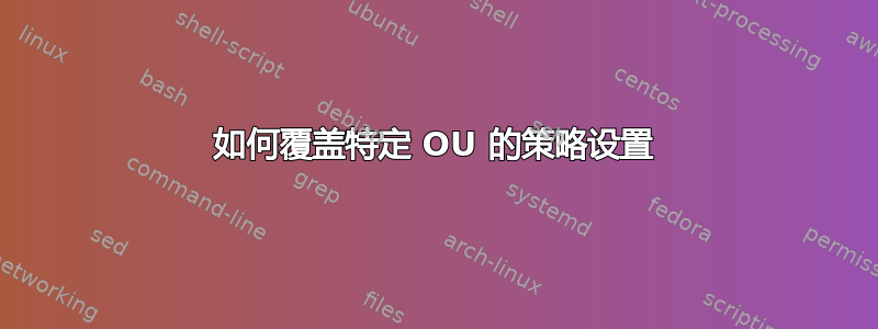 如何覆盖特定 OU 的策略设置