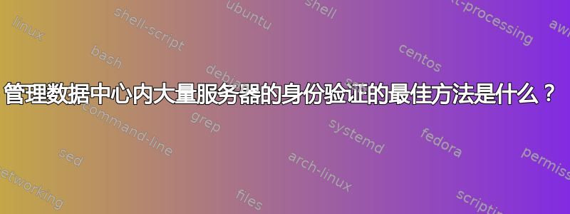 管理数据中心内大量服务器的身份验证的最佳方法是什么？