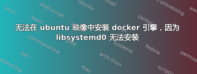 无法在 ubuntu 映像中安装 docker 引擎，因为 libsystemd0 无法安装