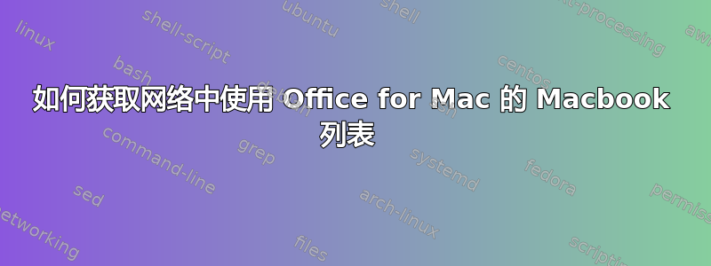 如何获取网络中使用 Office for Mac 的 Macbook 列表 