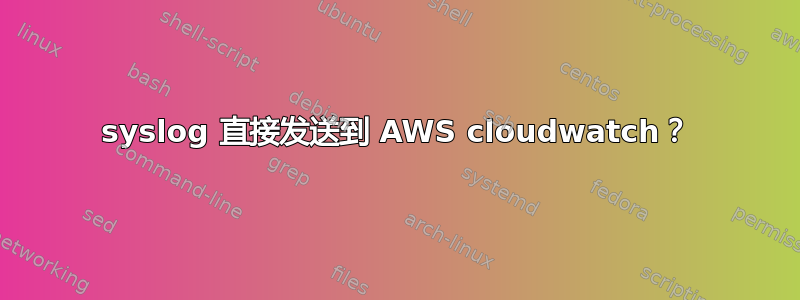 syslog 直接发送到 AWS cloudwatch？