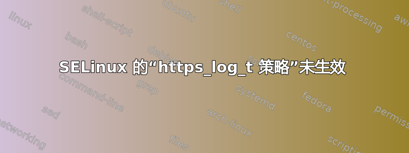 SELinux 的“https_log_t 策略”未生效