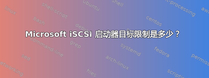 Microsoft iSCSI 启动器目标限制是多少？