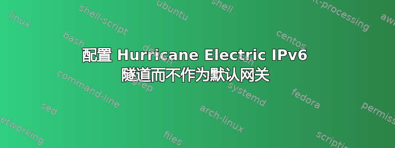 配置 Hurricane Electric IPv6 隧道而不作为默认网关