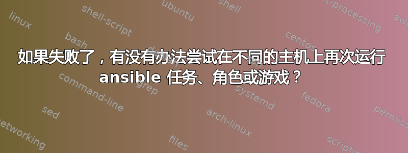 如果失败了，有没有办法尝试在不同的主机上再次运行 ansible 任务、角色或游戏？