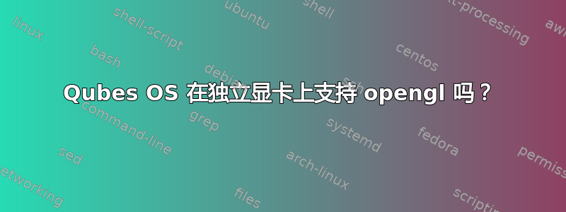 Qubes OS 在独立显卡上支持 opengl 吗？