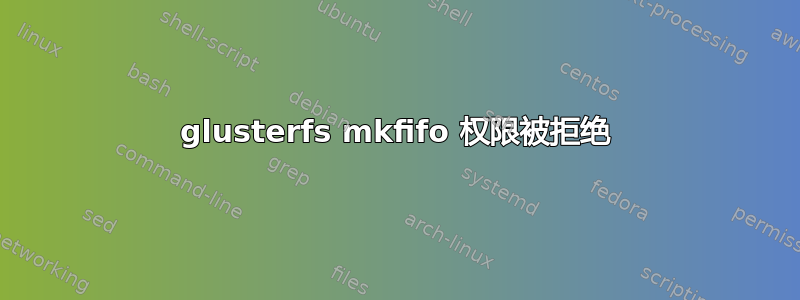 glusterfs mkfifo 权限被拒绝