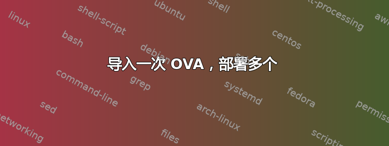 导入一次 OVA，部署多个