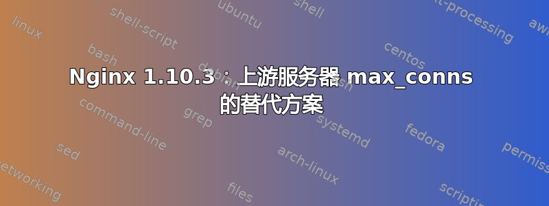 Nginx 1.10.3：上游服务器 max_conns 的替代方案