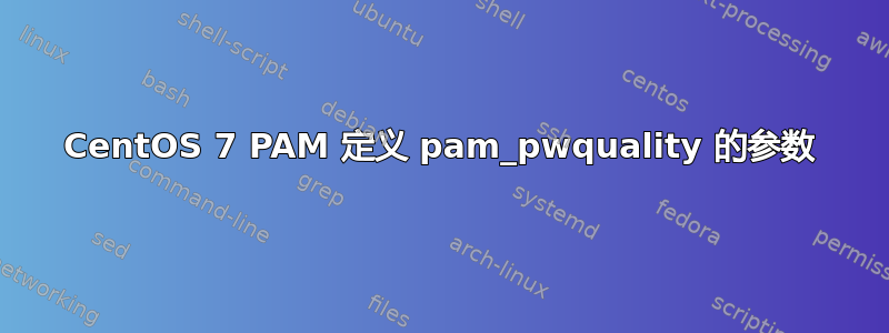 CentOS 7 PAM 定义 pam_pwquality 的参数