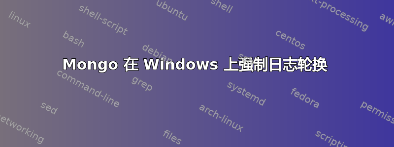 Mongo 在 Windows 上强制日志轮换