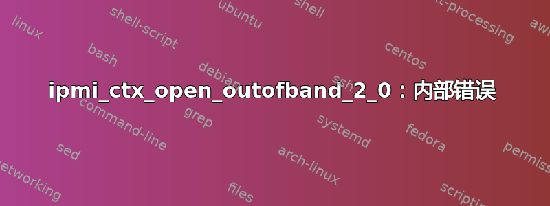 ipmi_ctx_open_outofband_2_0：内部错误