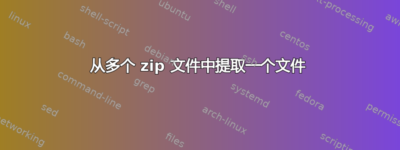 从多个 zip 文件中提取一个文件