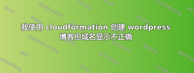 我使用 cloudformation 创建 wordpress 博客但域名显示不正确