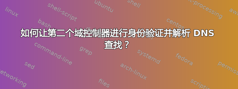 如何让第二个域控制器进行身份验证并解析 DNS 查找？