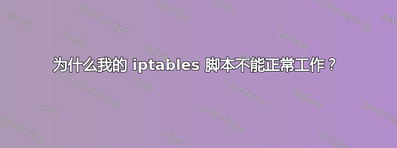 为什么我的 iptables 脚本不能正常工作？