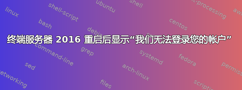 终端服务器 2016 重启后显示“我们无法登录您的帐户”