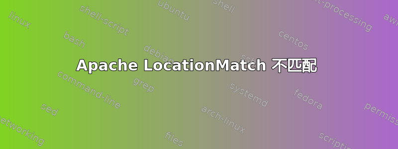 Apache LocationMatch 不匹配