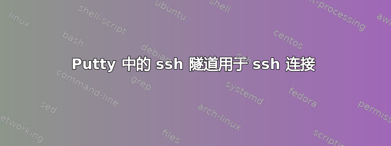 Putty 中的 ssh 隧道用于 ssh 连接