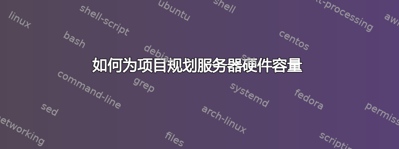 如何为项目规划服务器硬件容量