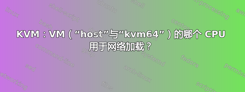 KVM：VM（“host”与“kvm64”）的哪个 CPU 用于网络加载？